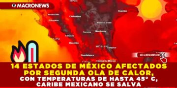 14 ESTADOS DE MÉXICO AFECTADOS POR SEGUNDA OLA DE CALOR, CON TEMPERATURAS DE HASTA 45° C, CARIBE MEXICANO SE SALVA