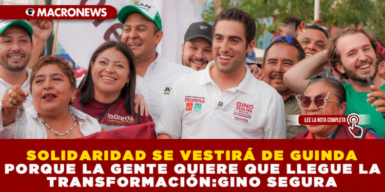 SOLIDARIDAD SE VESTIRÁ DE GUINDA PORQUE LA GENTE QUIERE QUE LLEGUE LA TRANSFORMACIÓN:GINO SEGURA