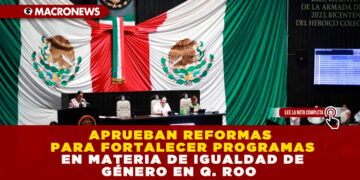 APRUEBAN REFORMAS PARA FORTALECER PROGRAMAS EN MATERIA DE IGUALDAD DE GÉNERO EN Q. ROO