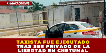 TAXISTA FUE EJECUTADO TRAS SER PRIVADO DE LA LIBERTAD EN CHETUMAL