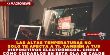 LAS ALTAS TEMPERATURAS NO SOLO TE AFECTA A TI, TAMBIÉN A TUS DISPOSITIVOS ELECTRÓNICOS. CHECA CÓMO CUIDARLOS EN ESTA OLA DE CALOR
