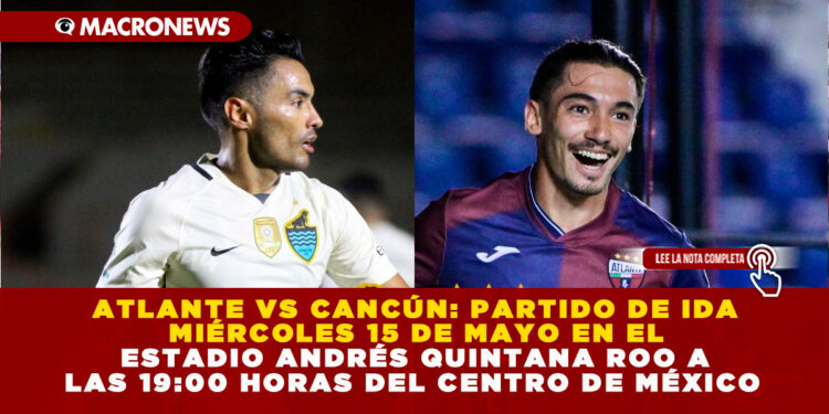 ATLANTE VS CANCÚN: PARTIDO DE IDA MIÉRCOLES 15 DE MAYO EN EL ESTADIO ANDRÉS QUINTANA ROO A LAS 19:00 HORAS DEL CENTRO DE MÉXICO