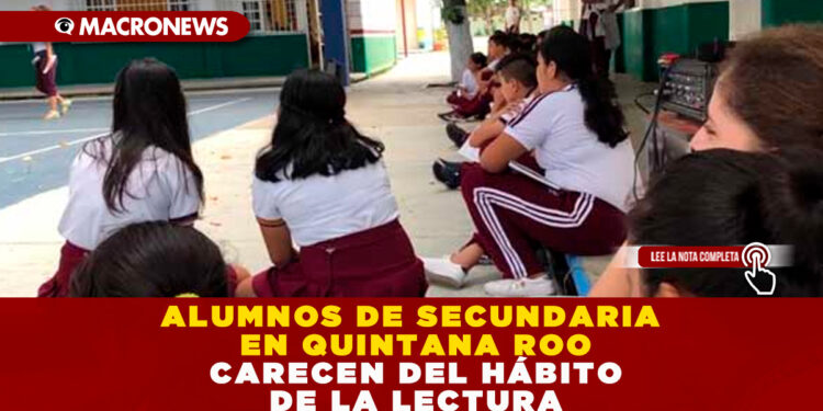 ALUMNOS DE SECUNDARIA EN QUINTANA ROO CARECEN DEL HÁBITO DE LA LECTURA