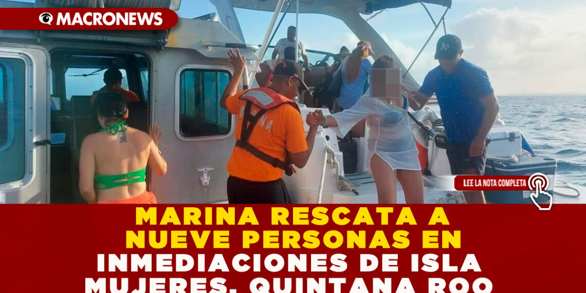 MARINA RESCATA A NUEVE PERSONAS EN INMEDIACIONES DE ISLA MUJERES, QUINTANA ROO