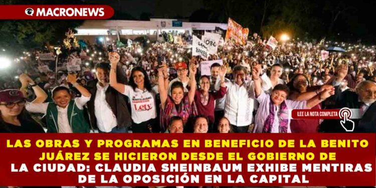 LAS OBRAS Y PROGRAMAS EN BENEFICIO DE LA BENITO JUÁREZ SE HICIERON DESDE EL GOBIERNO DE LA CIUDAD: CLAUDIA SHEINBAUM EXHIBE MENTIRAS DE LA OPOSICIÓN EN LA CAPITAL