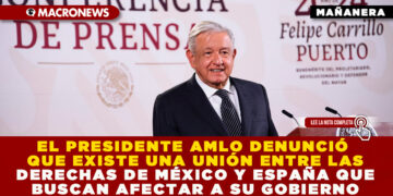 EL PRESIDENTE AMLO DENUNCIÓ QUE EXISTE UNA UNIÓN ENTRE LAS DERECHAS DE MÉXICO Y ESPAÑA QUE BUSCAN AFECTAR A SU GOBIERNO