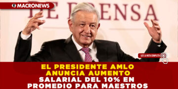 EL PRESIDENTE AMLO ANUNCIA AUMENTO SALARIAL DEL 10% EN PROMEDIO PARA MAESTROS