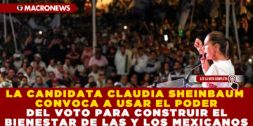 LA CANDIDATA CLAUDIA SHEINBAUM CONVOCA A USAR EL PODER DEL VOTO PARA CONSTRUIR EL BIENESTAR DE LAS Y LOS MEXICANOS