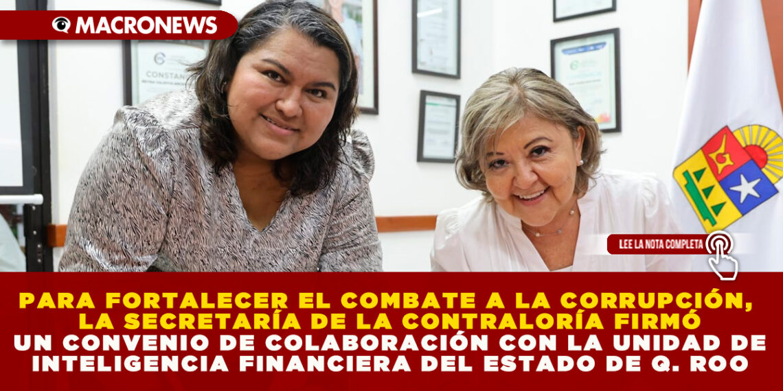 PARA FORTALECER EL COMBATE A LA CORRUPCIÓN, LA SECRETARÍA DE LA CONTRALORÍA FIRMÓ UN CONVENIO DE COLABORACIÓN CON LA UNIDAD DE INTELIGENCIA FINANCIERA DEL ESTADO DE Q. ROO