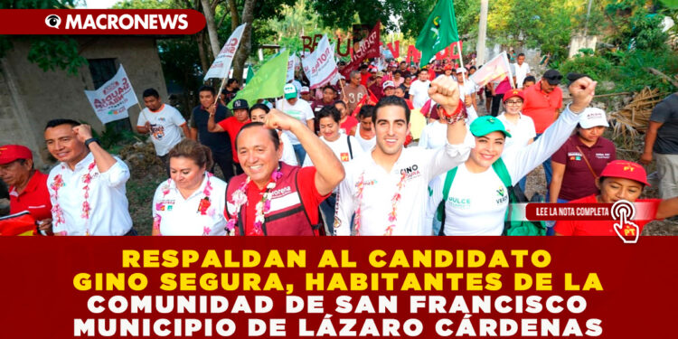 RESPALDAN AL CANDIDATO GINO SEGURA, HABITANTES DE LA COMUNIDAD DE SAN FRANCISCO MUNICIPIO DE LÁZARO CÁRDENAS