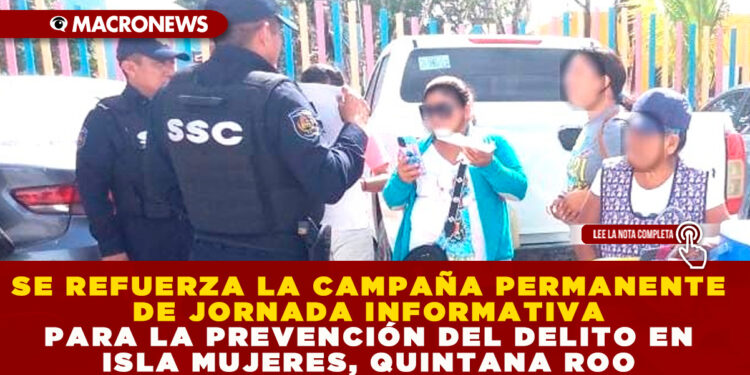 SE REFUERZA LA CAMPAÑA PERMANENTE DE JORNADA INFORMATIVA PARA LA PREVENCIÓN DEL DELITO EN ISLA MUJERES, QUINTANA ROO