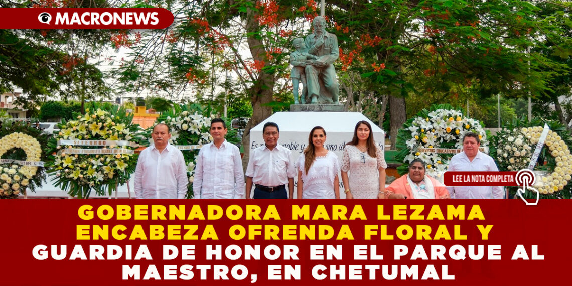 GOBERNADORA MARA LEZAMA ENCABEZA OFRENDA FLORAL Y GUARDIA DE HONOR EN EL PARQUE AL MAESTRO, EN CHETUMAL