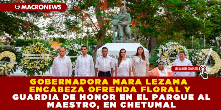 GOBERNADORA MARA LEZAMA ENCABEZA OFRENDA FLORAL Y GUARDIA DE HONOR EN EL PARQUE AL MAESTRO, EN CHETUMAL