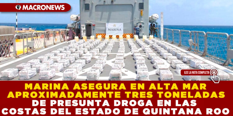 MARINA ASEGURA EN ALTA MAR APROXIMADAMENTE TRES TONELADAS DE PRESUNTA DROGA EN LAS COSTAS DEL ESTADO DE QUINTANA ROO