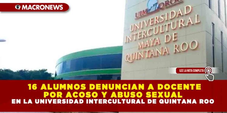 16 ALUMNOS DENUNCIAN A DOCENTE POR ACOSO Y ABUSO SEXUAL EN LA UNIVERSIDAD INTERCULTURAL DE QUINTANA ROO