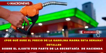 ¿POR QUÉ SUBE EL PRECIO DE LA GASOLINA MAGNA ESTA SEMANA? DETALLES SOBRE EL AJUSTE POR PARTE DE LA SECRETARÍA DE HACIENDA