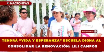TENDRÁ “VIDA Y ESPERANZA” ESCUELA DIGNA AL CONSOLIDAR LA RENOVACIÓN: LILI CAMPOS.