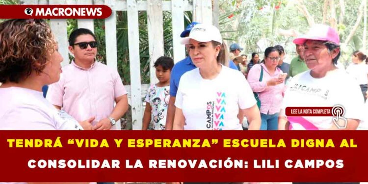 TENDRÁ “VIDA Y ESPERANZA” ESCUELA DIGNA AL CONSOLIDAR LA RENOVACIÓN: LILI CAMPOS.