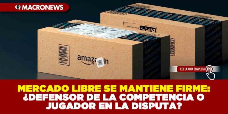 MERCADO LIBRE SE MANTIENE FIRME: ¿DEFENSOR DE LA COMPETENCIA O JUGADOR EN LA DISPUTA?