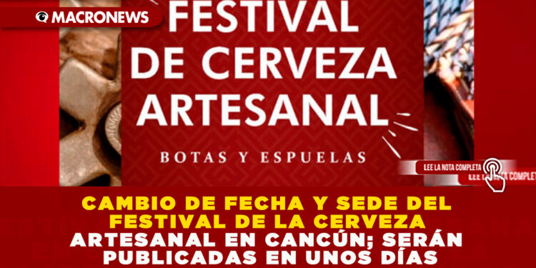 CAMBIO DE FECHA Y SEDE DEL FESTIVAL DE LA CERVEZA ARTESANAL EN CANCÚN; SERÁN PUBLICADAS EN UNOS DÍAS