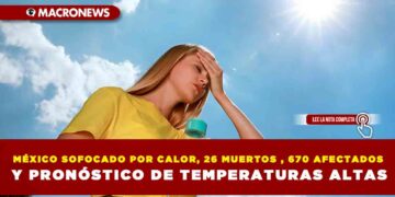 MÉXICO SOFOCADO POR CALOR, 26 MUERTOS , 670 AFECTADOS Y PRONÓSTICO DE TEMPERATURAS ALTAS