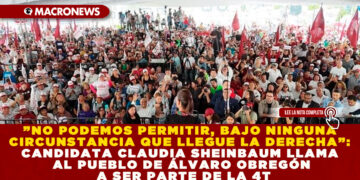 ”NO PODEMOS PERMITIR, BAJO NINGUNA CIRCUNSTANCIA QUE LLEGUE LA DERECHA”: CANDIDATA CLAUDIA SHEINBAUM LLAMA AL PUEBLO DE ÁLVARO OBREGÓN A SER PARTE DE LA 4T