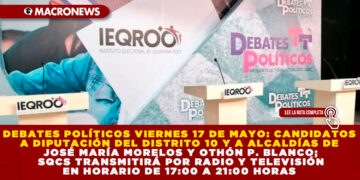 DEBATES POLÍTICOS VIERNES 17 DE MAYO: CANDIDATOS A DIPUTACIÓN DEL DISTRITO 10 Y A ALCALDÍAS DE JOSÉ MARÍA MORELOS Y OTHÓN P. BLANCO; SQCS TRANSMITIRÁ POR RADIO Y TELEVISIÓN EN HORARIO DE 17:00 A 21:00 HORAS