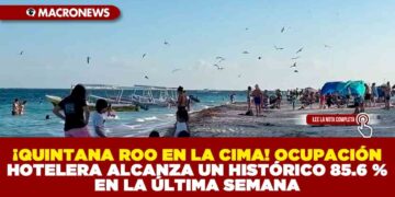 ¡QUINTANA ROO EN LA CIMA! OCUPACIÓN HOTELERA ALCANZA UN HISTÓRICO 85.6 % EN LA ÚLTIMA SEMANA