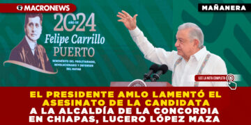 EL PRESIDENTE AMLO LAMENTÓ EL ASESINATO DE LA CANDIDATA A LA ALCALDÍA DE LA CONCORDIA EN CHIAPAS, LUCERO LÓPEZ MAZA