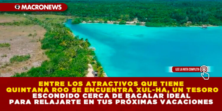 ENTRE LOS ATRACTIVOS QUE TIENE QUINTANA ROO SE ENCUENTRA XUL-HA, UN TESORO ESCONDIDO CERCA DE BACALAR IDEAL PARA RELAJARTE EN TUS PRÓXIMAS VACACIONES