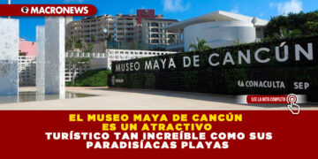 EL MUSEO MAYA DE CANCÚN ES UN ATRACTIVO TURÍSTICO TAN INCREÍBLE COMO SUS PARADISÍACAS PLAYAS