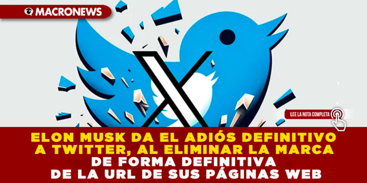 ELON MUSK DA EL ADIÓS DEFINITIVO A TWITTER, AL ELIMINAR LA MARCA DE FORMA DEFINITIVA DE LA URL DE SUS PÁGINAS WEB