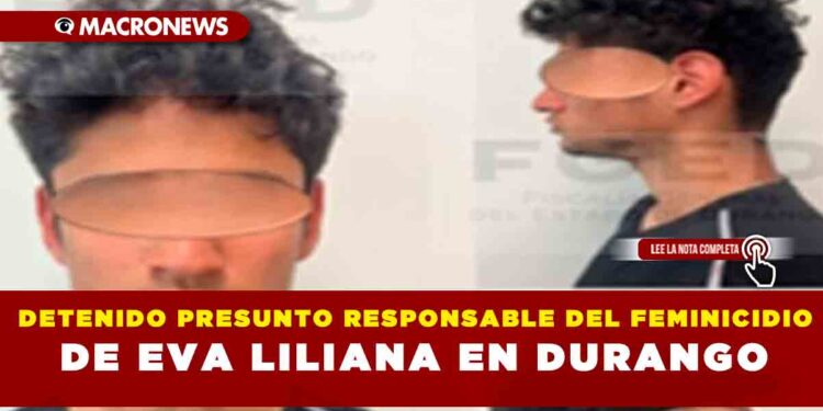 DETENIDO PREUNTO RESPONSABLE DEL FEMINICIDIO DE EVA LILIANA EN DURANGO