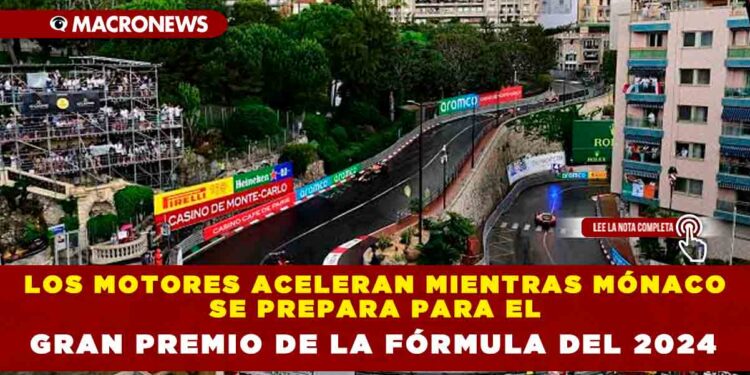LOS MOTORES ACELERAN MIENTRAS MÓNACO SE PREPARA PARA EL GRAN PREMIO DE LA FÓRMULA DEL 2024