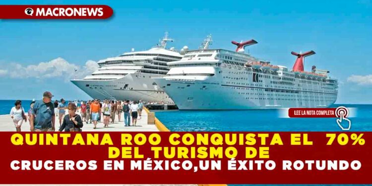 QUINTANA ROO CONQUISTA EL  70% DEL TURISMO DE CRUCEROS EN MÉXICO,UN ÉXITO ROTUNDO