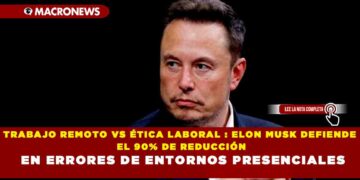 TRABAJO REMOTO VS ÉTICA LABORAL : ELON MUSK DEFIENDE EL 90% DE REDUCCIÓN EN ERRORES DE ENTORNOS PRESENCIALES