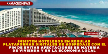 INSISTEN HOTELEROS EN REGULAR PLATAFORMAS DIGITALES DE HOSPEDAJE CON EL FIN DE EVITAR AFECTACIONES EN MATERIA DE VIVIENDA Y EN LA ECONOMÍA LOCAL