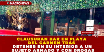 CLAUSURAN BAR EN PLAYA DEL CARMEN TRAS DETENER EN SU INTERIOR A UN SUJETO ARMADO Y CON DROGAS