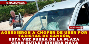 AGREDIERON A CHOFER DE UBER POR TAXISTAS DE CANCÚN, ESTA VEZ FUERA DE LA PLAZA GRAN OUTLET RIVIERA MAYA