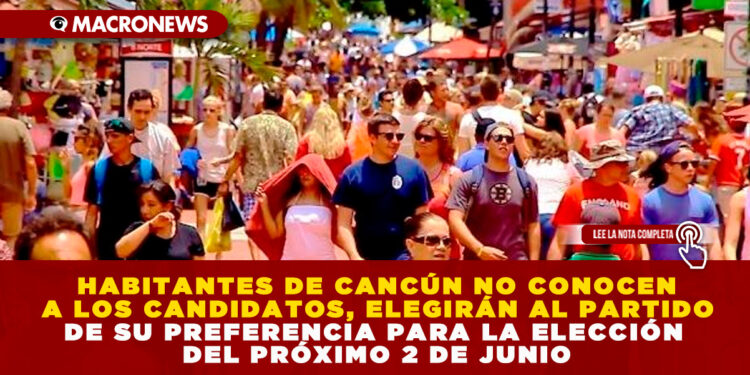HABITANTES DE CANCÚN NO CONOCEN A LOS CANDIDATOS, ELEGIRÁN AL PARTIDO DE SU PREFERENCIA PARA LA ELECCIÓN DEL PRÓXIMO 2 DE JUNIO