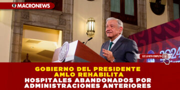 GOBIERNO DEL PRESIDENTE AMLO REHABILITA HOSPITALES ABANDONADOS POR ADMINISTRACIONES ANTERIORES