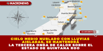 CIELO MEDIO NUBLADO CON LLUVIAS AISLADAS, SE MANTENDRÁ LA TERCERA ONDA DE CALOR SOBRE EL ESTADO DE QUINTANA ROO