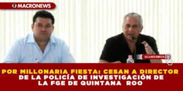POR MILLONARIA FIESTA: CESAN A DIRECTOR DE LA POLICÍA DE INVESTIGACIÓN DE LA FGE DE QUINTANA  ROO 