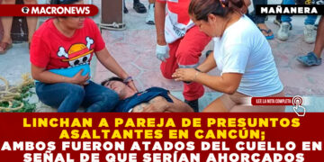 LINCHAN A PAREJA DE PRESUNTOS ASALTANTES EN CANCÚN; AMBOS FUERON ATADOS DEL CUELLO EN SEÑAL DE QUE SERÍAN AHORCADOS