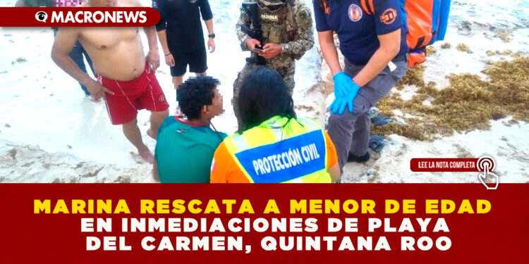 MARINA RESCATA A MENOR DE EDAD EN INMEDIACIONES DE PLAYA DEL CARMEN, QUINTANA ROO
