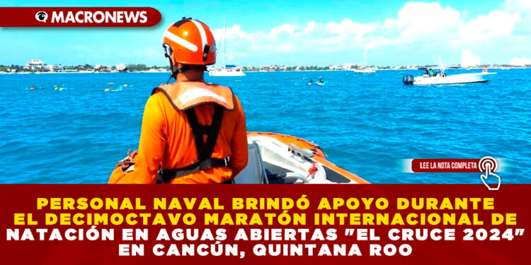 PERSONAL NAVAL BRINDÓ APOYO DURANTE EL DECIMOCTAVO MARATÓN INTERNACIONAL DE NATACIÓN EN AGUAS ABIERTAS «EL CRUCE 2024» EN CANCÚN, QUINTANA ROO