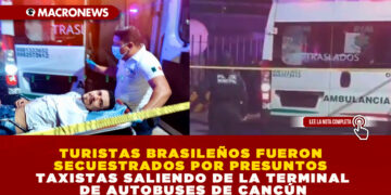 TURISTAS BRASILEÑOS FUERON SECUESTRADOS POR PRESUNTOS TAXISTAS SALIENDO DE LA TERMINAL DE AUTOBUSES DE CANCÚN
