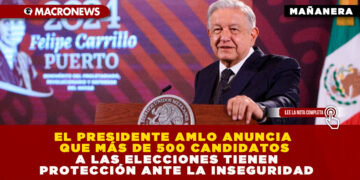 EL PRESIDENTE AMLO ANUNCIA QUE MÁS DE 500 CANDIDATOS A LAS ELECCIONES TIENEN PROTECCIÓN ANTE LA INSEGURIDAD