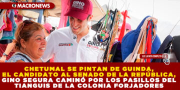 CHETUMAL SE PINTAN DE GUINDA, EL CANDIDATO AL SENADO DE LA REPÚBLICA, GINO SEGURA CAMINÓ POR LOS PASILLOS DEL TIANGUIS DE LA COLONIA FORJADORES