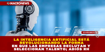 LA INTELIGENCIA ARTIFICIAL ESTÁ REVOLUCIONANDO LA FORMA EN QUE LAS EMPRESAS RECLUTAN Y SELECCIONAN TALENTO; ADIÓS RH
